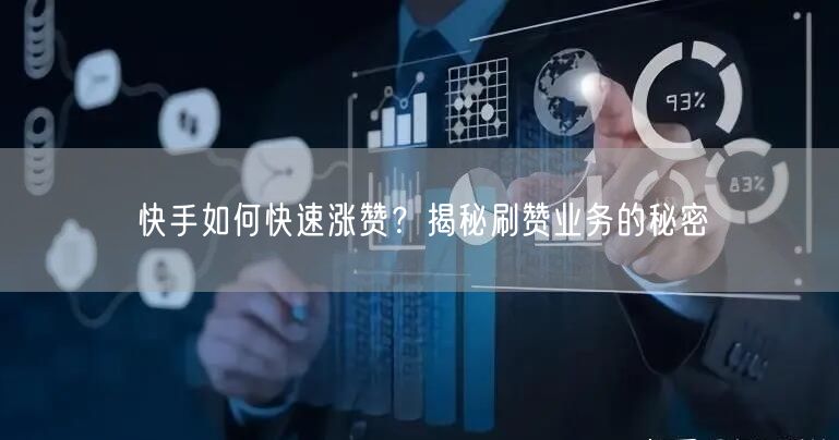 快手如何快速涨赞？揭秘刷赞业务的秘密