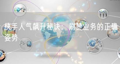 快手人气飙升秘诀：刷赞业务的正确姿势