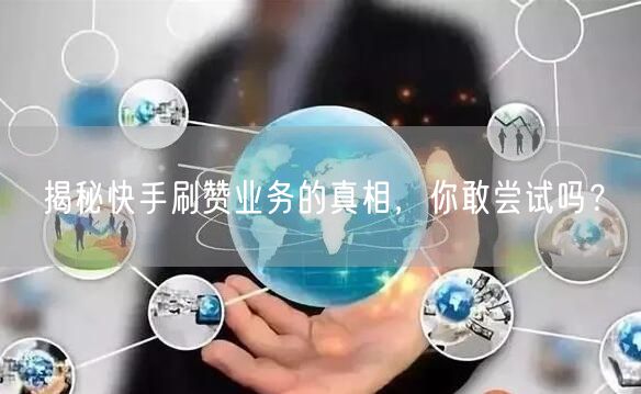 揭秘快手刷赞业务的真相，你敢尝试吗？