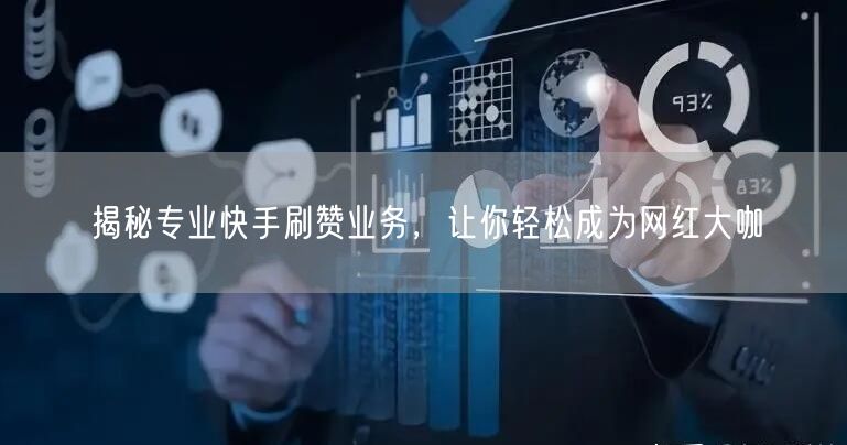 揭秘专业快手刷赞业务，让你轻松成为网红大咖