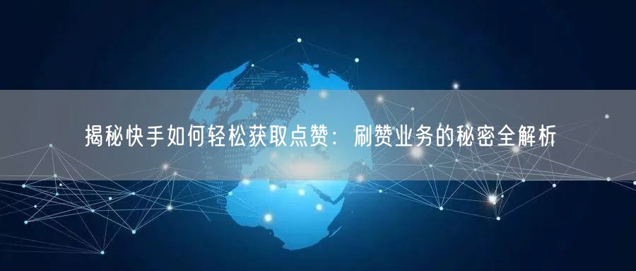 揭秘快手如何轻松获取点赞：刷赞业务的秘密全解析