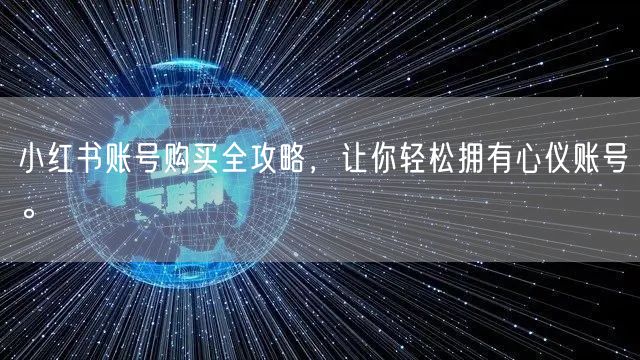 小红书账号购买全攻略，让你轻松拥有心仪账号。