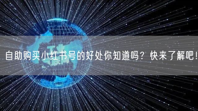 自助购买小红书号的好处你知道吗？快来了解吧！