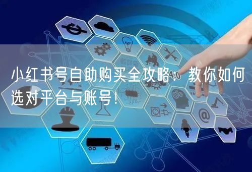 小红书号自助购买全攻略：教你如何选对平台与账号！