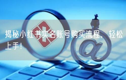 揭秘小红书实名账号购买流程，轻松上手！