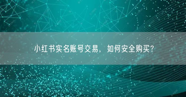 小红书实名账号交易，如何安全购买？
