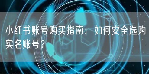 小红书账号购买指南：如何安全选购实名账号？
