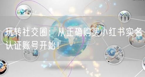 玩转社交圈：从正确购买小红书实名认证账号开始！