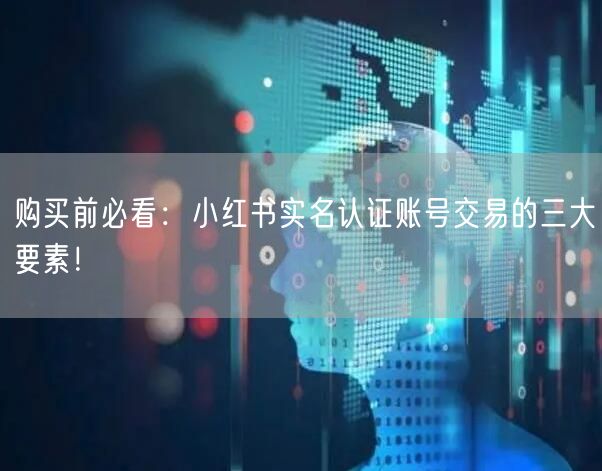 购买前必看：小红书实名认证账号交易的三大要素！