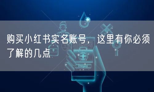购买小红书实名账号，这里有你必须了解的几点