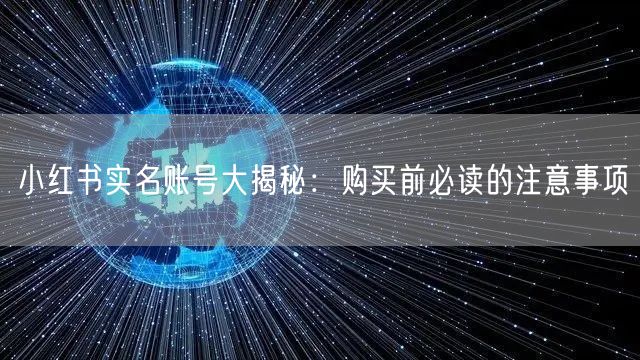 小红书实名账号大揭秘：购买前必读的注意事项