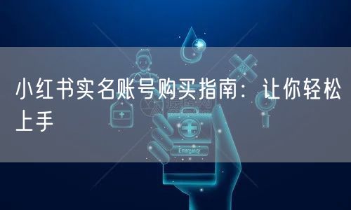 小红书实名账号购买指南：让你轻松上手