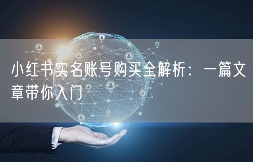 小红书实名账号购买全解析：一篇文章带你入门