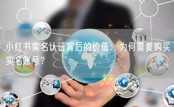 小红书实名认证背后的价值：为何需要购买实名账号？