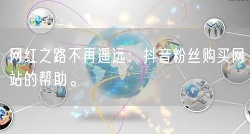 网红之路不再遥远：抖音粉丝购买网站的帮助。