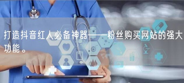 打造抖音红人必备神器——粉丝购买网站的强大功能。