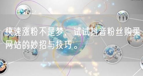 快速涨粉不是梦，试试抖音粉丝购买网站的妙招与技巧。