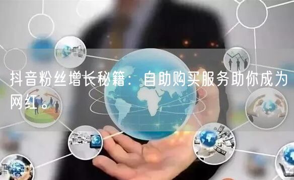 抖音粉丝增长秘籍：自助购买服务助你成为网红。