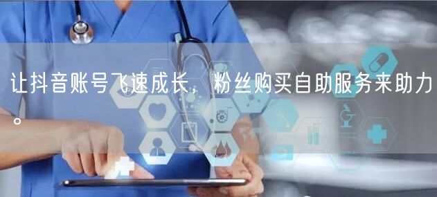 让抖音账号飞速成长，粉丝购买自助服务来助力。