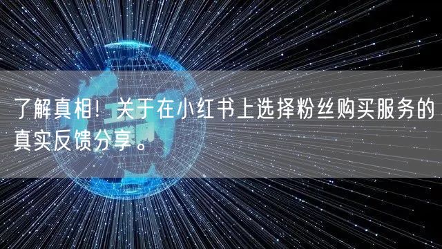 了解真相！关于在小红书上选择粉丝购买服务的真实反馈分享。