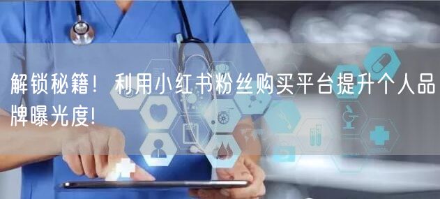 解锁秘籍！利用小红书粉丝购买平台提升个人品牌曝光度!