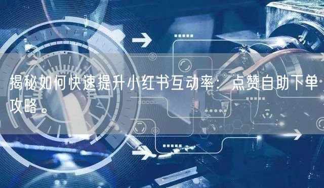 揭秘如何快速提升小红书互动率：点赞自助下单攻略。