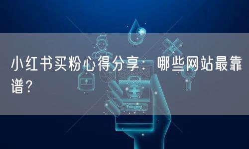小红书买粉心得分享：哪些网站最靠谱？