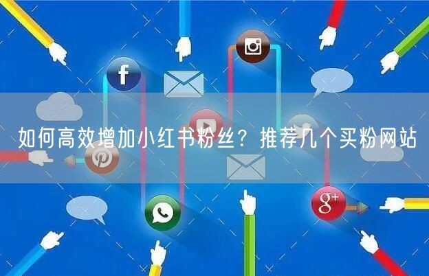 如何高效增加小红书粉丝？推荐几个买粉网站