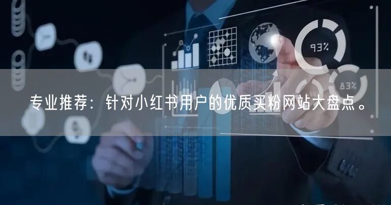 专业推荐：针对小红书用户的优质买粉网站大盘点。