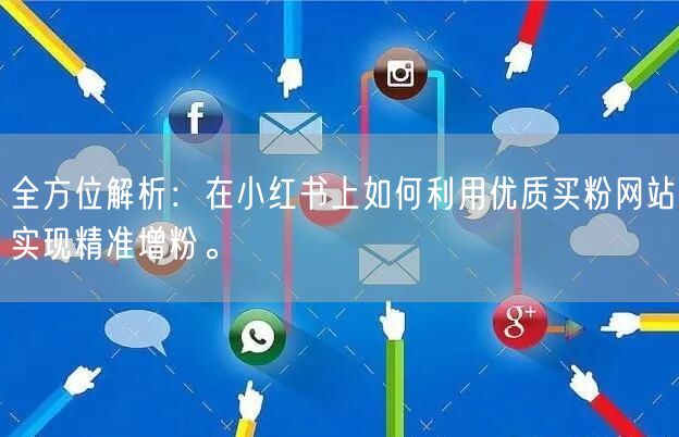 全方位解析：在小红书上如何利用优质买粉网站实现精准增粉。